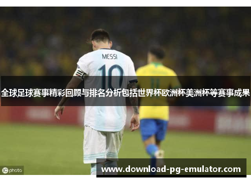 全球足球赛事精彩回顾与排名分析包括世界杯欧洲杯美洲杯等赛事成果