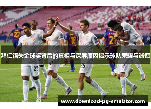 拜仁错失金球奖背后的真相与深层原因揭示球队荣耀与遗憾