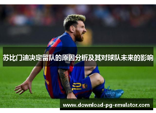 苏比门迪决定留队的原因分析及其对球队未来的影响