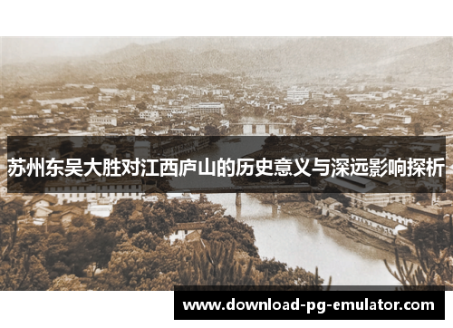 苏州东吴大胜对江西庐山的历史意义与深远影响探析