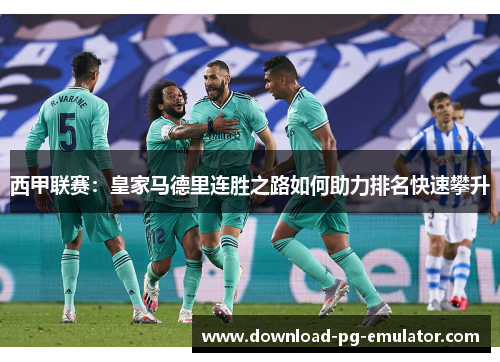 西甲联赛：皇家马德里连胜之路如何助力排名快速攀升