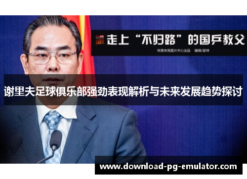 谢里夫足球俱乐部强劲表现解析与未来发展趋势探讨 谢里夫足球俱乐部强劲表现解析与未来发展趋势探讨