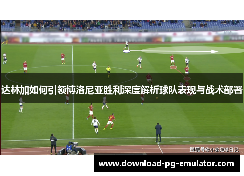 达林加如何引领博洛尼亚胜利深度解析球队表现与战术部署 达林加如何引领博洛尼亚胜利深度解析球队表现与战术部署