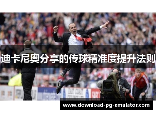 迪卡尼奥分享的传球精准度提升法则 迪卡尼奥分享的传球精准度提升法则
