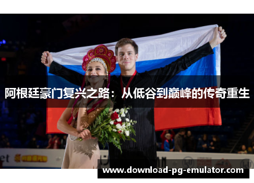 阿根廷豪门复兴之路：从低谷到巅峰的传奇重生