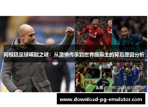 阿根廷足球崛起之谜：从激情传承到世界级霸主的背后原因分析