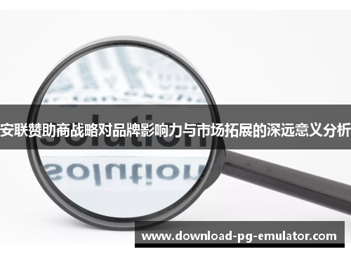 安联赞助商战略对品牌影响力与市场拓展的深远意义分析 安联赞助商战略对品牌影响力与市场拓展的深远意义分析