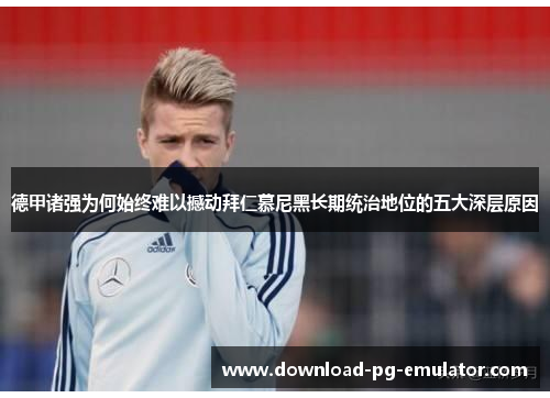 德甲诸强为何始终难以撼动拜仁慕尼黑长期统治地位的五大深层原因