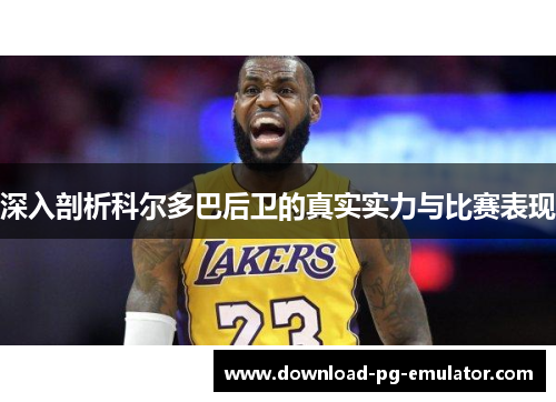 深入剖析科尔多巴后卫的真实实力与比赛表现