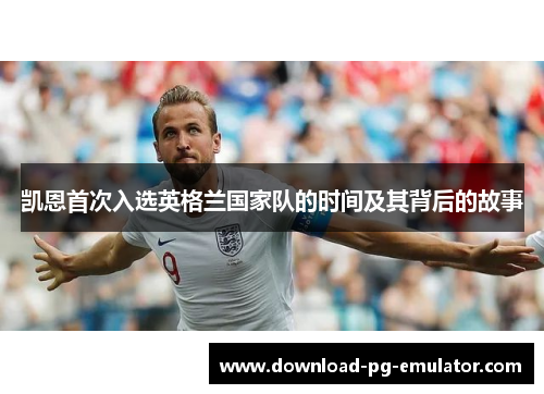 凯恩首次入选英格兰国家队的时间及其背后的故事