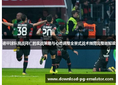 德甲球队挑战拜仁的实战策略与心态调整全景式战术指南完整版解读 德甲球队挑战拜仁的实战策略与心态调整全景式战术指南完整版解读