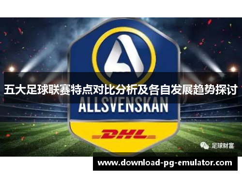 五大足球联赛特点对比分析及各自发展趋势探讨 五大足球联赛特点对比分析及各自发展趋势探讨