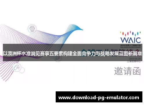 以澳洲杯水准洞见赛事五要素构建全面竞争力与战略发展蓝图新篇章 以澳洲杯水准洞见赛事五要素构建全面竞争力与战略发展蓝图新篇章