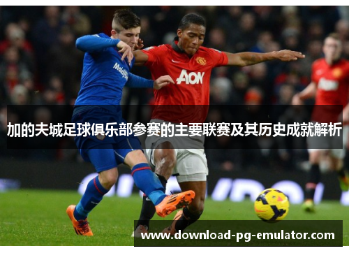 加的夫城足球俱乐部参赛的主要联赛及其历史成就解析 加的夫城足球俱乐部参赛的主要联赛及其历史成就解析