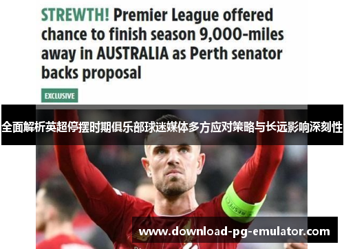 全面解析英超停摆时期俱乐部球迷媒体多方应对策略与长远影响深刻性 全面解析英超停摆时期俱乐部球迷媒体多方应对策略与长远影响深刻性