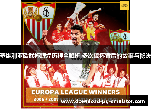 塞维利亚欧联杯辉煌历程全解析 多次捧杯背后的故事与秘诀 塞维利亚欧联杯辉煌历程全解析 多次捧杯背后的故事与秘诀