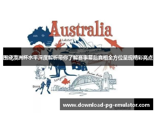 围绕澳洲杯水平深度解析带你了解赛事幕后真相全方位呈现精彩亮点 围绕澳洲杯水平深度解析带你了解赛事幕后真相全方位呈现精彩亮点