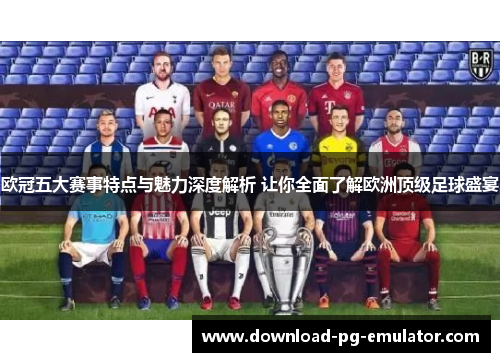 欧冠五大赛事特点与魅力深度解析 让你全面了解欧洲顶级足球盛宴 欧冠五大赛事特点与魅力深度解析 让你全面了解欧洲顶级足球盛宴