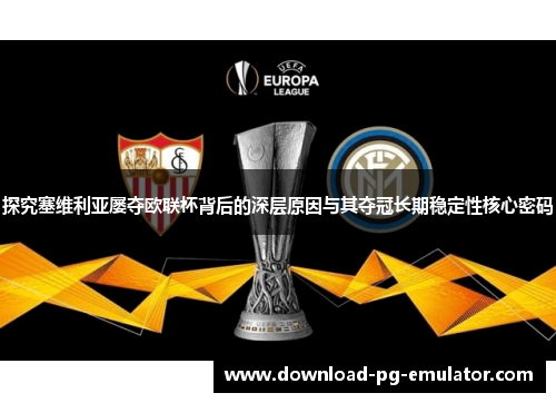 探究塞维利亚屡夺欧联杯背后的深层原因与其夺冠长期稳定性核心密码 探究塞维利亚屡夺欧联杯背后的深层原因与其夺冠长期稳定性核心密码