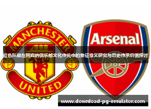 红色队徽在阿森纳俱乐部文化传统中的象征意义研究与历史传承价值探讨