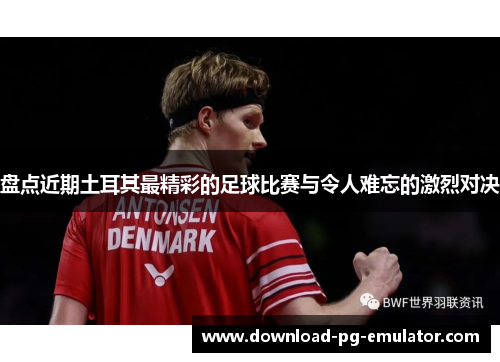 盘点近期土耳其最精彩的足球比赛与令人难忘的激烈对决