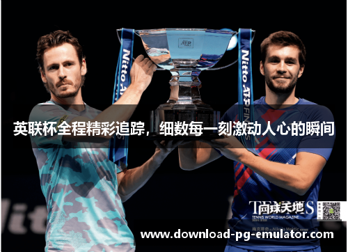 英联杯全程精彩追踪，细数每一刻激动人心的瞬间