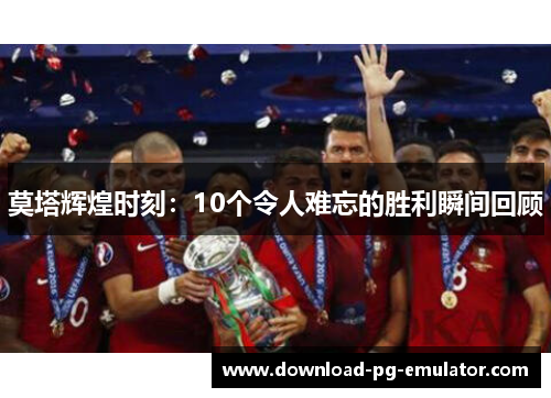 莫塔辉煌时刻：10个令人难忘的胜利瞬间回顾