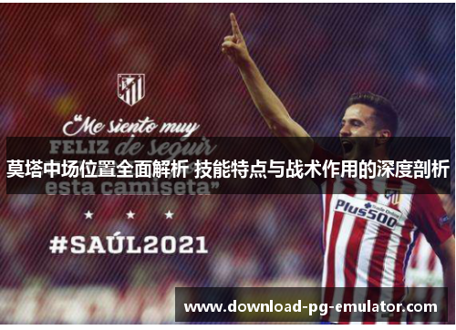 莫塔中场位置全面解析 技能特点与战术作用的深度剖析