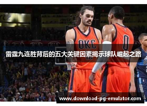 雷霆九连胜背后的五大关键因素揭示球队崛起之路