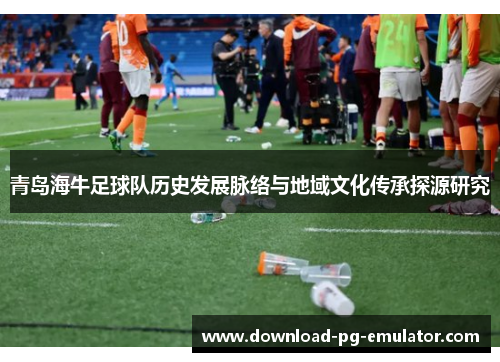 青岛海牛足球队历史发展脉络与地域文化传承探源研究