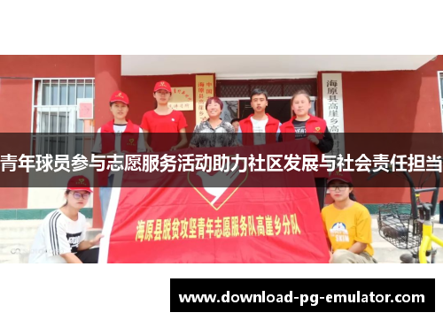 青年球员参与志愿服务活动助力社区发展与社会责任担当