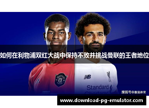 如何在利物浦双红大战中保持不败并挑战曼联的王者地位