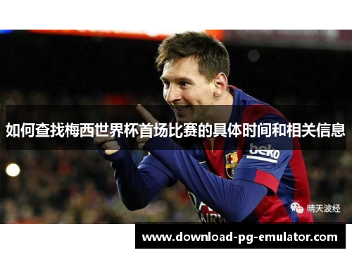 如何查找梅西世界杯首场比赛的具体时间和相关信息