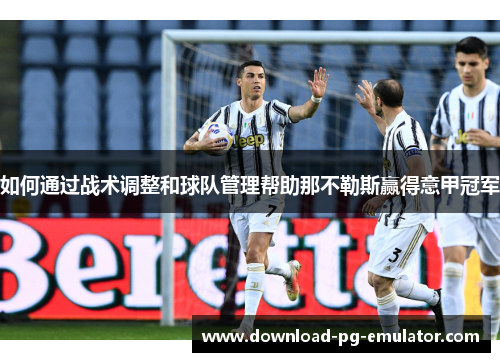 如何通过战术调整和球队管理帮助那不勒斯赢得意甲冠军