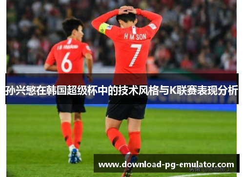 孙兴慜在韩国超级杯中的技术风格与K联赛表现分析