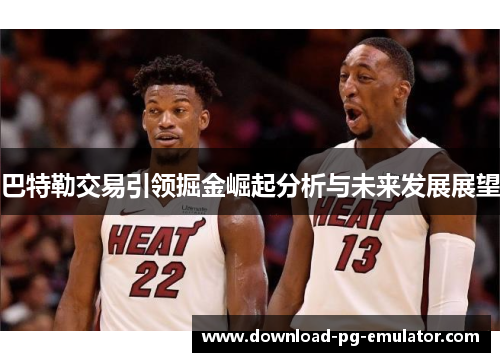 巴特勒交易引领掘金崛起分析与未来发展展望