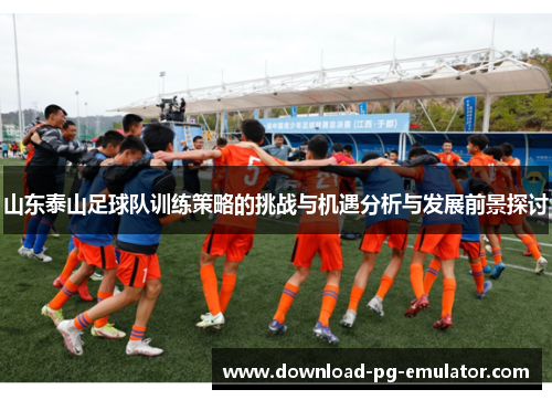 山东泰山足球队训练策略的挑战与机遇分析与发展前景探讨