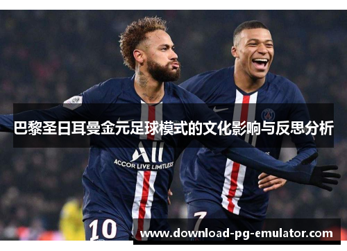 巴黎圣日耳曼金元足球模式的文化影响与反思分析