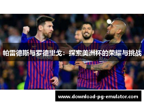 帕雷德斯与罗德里戈：探索美洲杯的荣耀与挑战