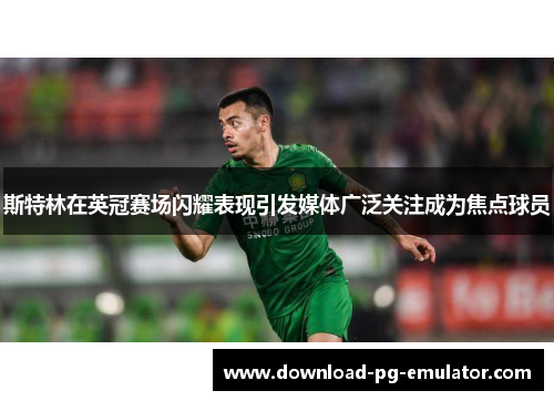 斯特林在英冠赛场闪耀表现引发媒体广泛关注成为焦点球员