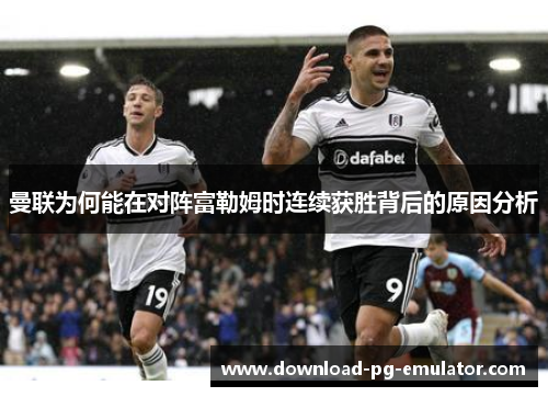 曼联为何能在对阵富勒姆时连续获胜背后的原因分析