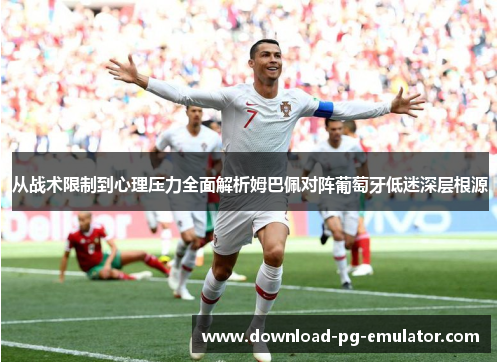 从战术限制到心理压力全面解析姆巴佩对阵葡萄牙低迷深层根源