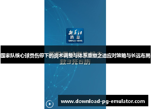 国家队核心球员伤停下的战术调整与体系重塑之道应对策略与长远布局 国家队核心球员伤停下的战术调整与体系重塑之道应对策略与长远布局